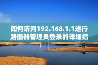 如何访问192.168.1.1进行路由器管理员登录的详细指南