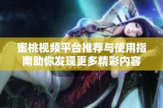 蜜桃视频平台推荐与使用指南助你发现更多精彩内容