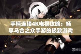手柄连接4K电视攻略：畅享乌合之众手游的极致游戏体验