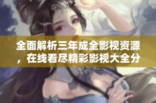 全面解析三年成全影视资源，在线看尽精彩影视大全分享平台