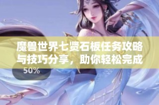 魔兽世界七贤石板任务攻略与技巧分享，助你轻松完成挑战