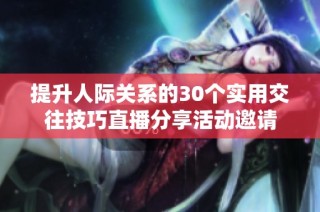 提升人际关系的30个实用交往技巧直播分享活动邀请