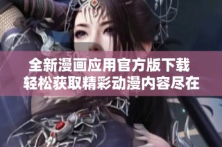全新漫画应用官方版下载 轻松获取精彩动漫内容尽在掌握