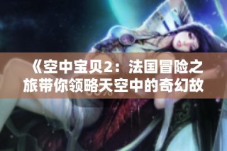 《空中宝贝2：法国冒险之旅带你领略天空中的奇幻故事》