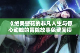 《绝美警花的非凡人生与惊心动魄的冒险故事免费阅读》