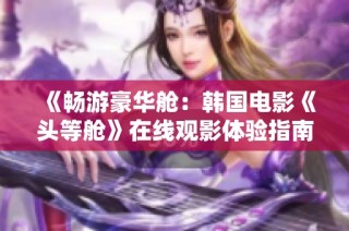 《畅游豪华舱：韩国电影《头等舱》在线观影体验指南》