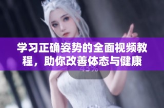 学习正确姿势的全面视频教程，助你改善体态与健康
