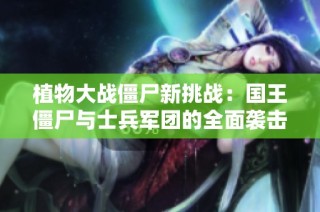 植物大战僵尸新挑战：国王僵尸与士兵军团的全面袭击