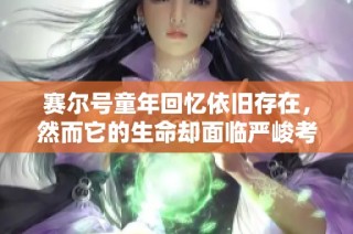 赛尔号童年回忆依旧存在，然而它的生命却面临严峻考验