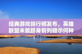 经典游戏排行榜发布，英雄联盟未能跻身前列暗示何种趋势？