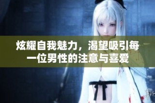 炫耀自我魅力，渴望吸引每一位男性的注意与喜爱