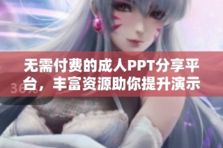 无需付费的成人PPT分享平台，丰富资源助你提升演示技巧