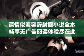 深情似海容辞封庭小说全本畅享无广告阅读体验尽在此处