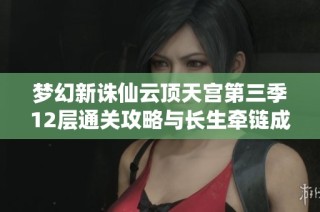 梦幻新诛仙云顶天宫第三季12层通关攻略与长生牵链成功秘籍分享