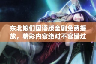 东北娘们国语版全剧免费播放，精彩内容绝对不容错过