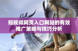 短视频网页入口网站的有效推广策略与技巧分析