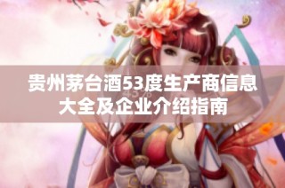 贵州茅台酒53度生产商信息大全及企业介绍指南