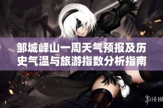 邹城峄山一周天气预报及历史气温与旅游指数分析指南