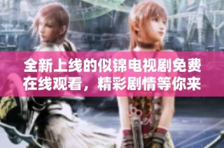 全新上线的似锦电视剧免费在线观看，精彩剧情等你来体验