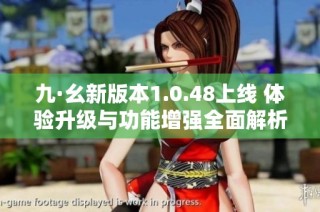 九·幺新版本1.0.48上线 体验升级与功能增强全面解析