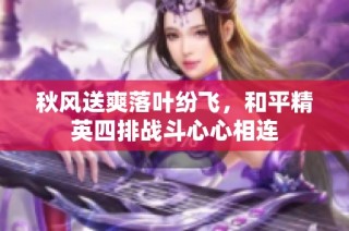 秋风送爽落叶纷飞，和平精英四排战斗心心相连