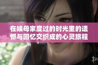 在姨母家度过的时光里的遗憾与回忆交织成的心灵旅程