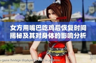 女方用嘴巴吃鸡后恢复时间揭秘及其对身体的影响分析
