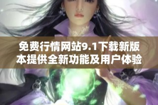 免费行情网站9.1下载新版本提供全新功能及用户体验优化