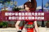 魔域SF装备强度提升全攻略：助你打造成无敌神兵的秘诀分享