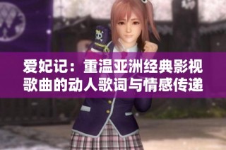 爱妃记：重温亚洲经典影视歌曲的动人歌词与情感传递