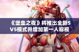 《堡垒之夜》将推出全新5V5模式并增加第一人称视角玩法详细解析