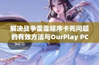 解决战争雷霆程序卡死问题的有效方法与OurPlay PC游戏加速器解析