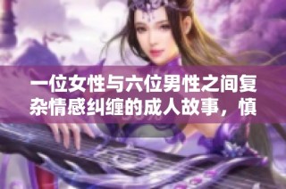 一位女性与六位男性之间复杂情感纠缠的成人故事，慎入请谨慎阅读