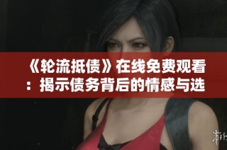 《轮流抵债》在线免费观看：揭示债务背后的情感与选择故事