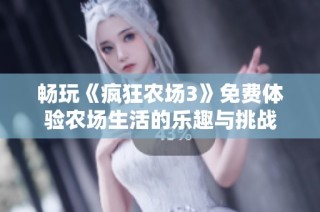 畅玩《疯狂农场3》免费体验农场生活的乐趣与挑战