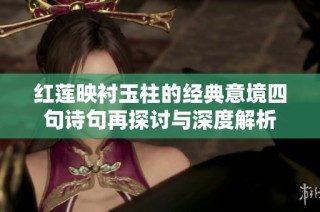 红莲映衬玉柱的经典意境四句诗句再探讨与深度解析