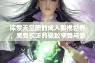探索天堂般的成人影视世界，感受视听的极致享受与激情绽放