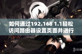 如何通过192.168 1.1轻松访问路由器设置页面并进行配置