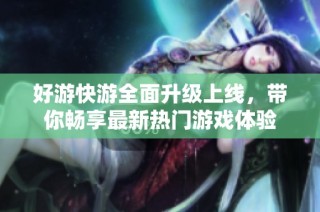好游快游全面升级上线，带你畅享最新热门游戏体验