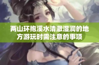 两山环抱溪水清澈湿润的地方游玩时需注意的事项