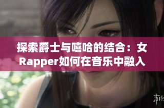 探索爵士与嘻哈的结合：女Rapper如何在音乐中融入母亲的影响