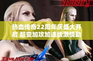 热血传奇22周年庆盛大开启 超变加攻加速版激情助力传奇再创辉煌