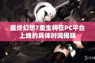 最终幻想7重生将在PC平台上线的具体时间揭晓