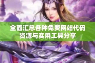 全面汇总各种免费网站代码资源与实用工具分享
