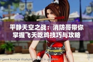 平静天空之战：消防哥带你掌握飞天吃鸡技巧与攻略