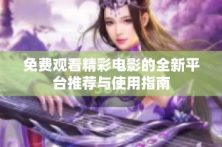 免费观看精彩电影的全新平台推荐与使用指南