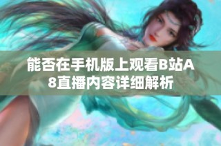 能否在手机版上观看B站A8直播内容详细解析