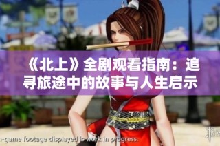 《北上》全剧观看指南：追寻旅途中的故事与人生启示