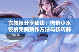 言教授分享秘诀：肉馅小水饺的完美制作方法与技巧解析