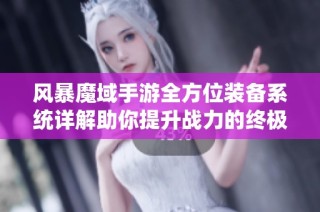 风暴魔域手游全方位装备系统详解助你提升战力的终极秘籍